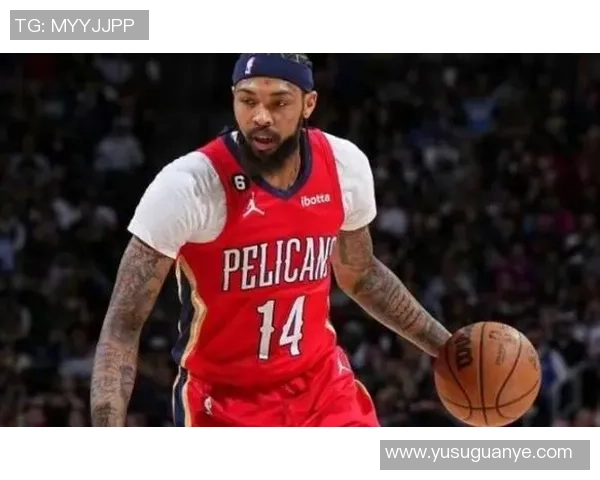 布兰登英格拉姆如何在NBA赛场上展现个人魅力与团队价值
